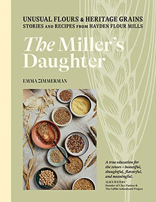 The Miller's Daughter (Unusual Flours & Heritage Grains: Stories and Recipes from Hayden Flour Mills) by Emma Zimmerman, 9781743797105