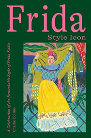 Frida: Style Icon (A Celebration of the Remarkable Style of Frida Kahlo) by Charlie Collins, 9781784884970