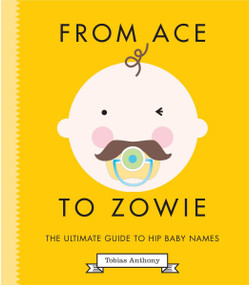 From Ace to Zowie (The Ultimate Guide to Hip Baby Names) by Tobias Anthony, 9781925418248