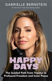Happy Days (The Guided Path from Trauma to Profound Freedom and Inner Peace) by Gabrielle Bernstein, Richard C. Schwartz, Ph.D, 9781401965495