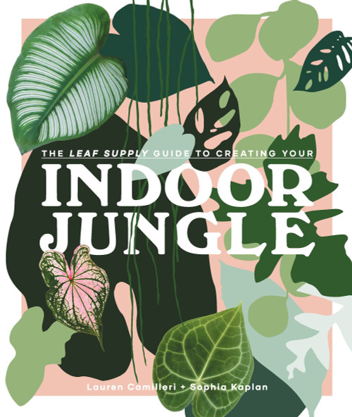The Leaf Supply Guide to Creating Your Indoor Jungle by Lauren Camilleri, Sophia Kaplan, 9781925811254