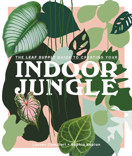 The Leaf Supply Guide to Creating Your Indoor Jungle by Lauren Camilleri, Sophia Kaplan, 9781925811254