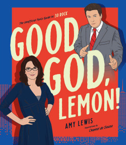Good God, Lemon! (The Unofficial Fan's Guide to 30 Rock) by Amy Lewis, Chantel de Sousa, 9781925811735