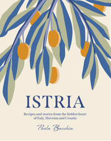 Istria (Recipes and stories from the hidden heart of Italy, Slovenia and Croatia) by Paola Bacchia, 9781922417183