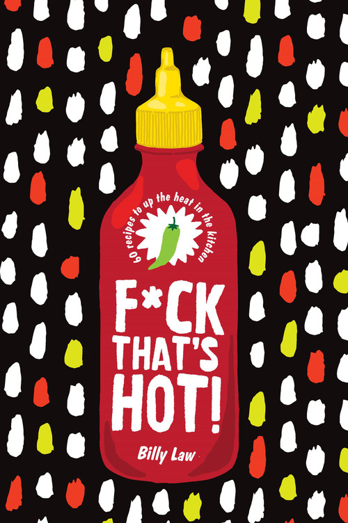 F*ck That's Hot! (60 Recipes To Up The Heat in the Kitchen) by Billy Law, 9781925811414