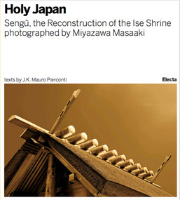 Sengu (The Reconstruction of the Ise Shrine: Holy Japan photographed by Miyazawa Masaaki) by J.K. Mauro Pierconti, Miyazawa Masaaki, 9788891805324