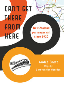 Can't Get There from Here (New Zealand passenger rail since 1920) by Sam van der Weerden, Andre Brett, 9781990048098