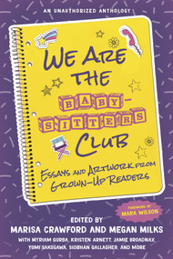 We Are the Baby-Sitters Club (Essays and Artwork from Grown-Up Readers) by Marisa Crawford, Megan Milks, Mara Wilson, 9781641604901