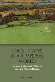 Local States in an Imperial World (Identity, Society and Politics in the Early Modern Deccan) - 9781474436083 by Roy S. Fischel, 9781474436083