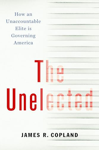 The Unelected (How an Unaccountable Elite is Governing America) by James R. Copland, 9781641771207