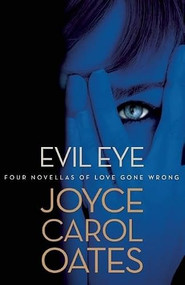 Evil Eye (Four Novellas of Love Gone Wrong) by Joyce Carol Oates, Joyce Carol Oates, Joyce Carol Oates, 9780802122889