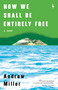 Now We Shall Be Entirely Free by Andrew Miller, 9781609455439