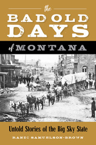 The Bad Old Days of Montana (Untold Stories of the Big Sky State) by Randi Samuelson-Brown, 9781493067268