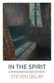 In the Spirit (A Phenomenology of Faith) - 9781789047530 by Steven DeLay, 9781789047530