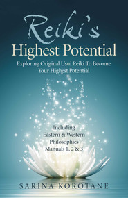 Reiki's Highest Potential (Exploring Original Usui Reiki To Become Your Highest Potential. Including Eastern & Western Philosophies Manuals 1,2 & 3.) by Sarina Korotane, 9781789048445
