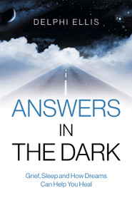 Answers in the Dark (Grief, Sleep and How Dreams Can Help You Heal) by Delphi Ellis, 9781785356513