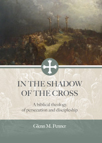 In the Shadow of the Cross (A Biblical Theology of Persecution and Discipleship) by Glenn Penner, 9780882641317