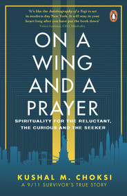On a Wing and a Prayer (Spirituality for the reluctant, the curious and the seeker) by Kushal M. Choksi, 9780143451679
