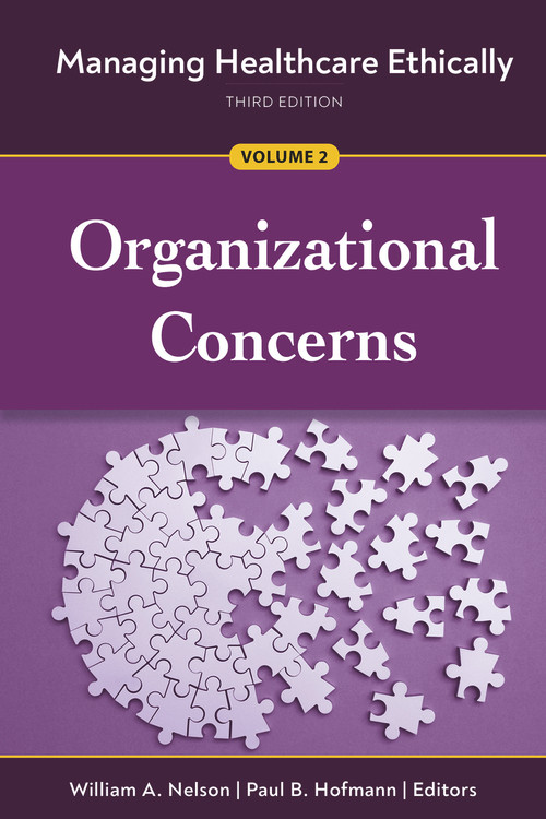 Managing Healthcare Ethically, Third Edition, Volume 2: Organizational Concerns by William A. Nelson, Paul B. Hofmann, 9781640552555