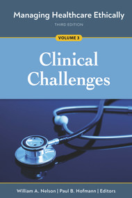 Managing Healthcare Ethically, Third Edition, Volume 3: Clinical Challenges by William A. Nelson, Paul B. Hofmann, 9781640552609