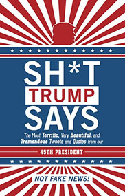 Sh*t Trump Says (The Most Terrific, Very Beautiful, and Tremendous Tweets and Quotes from our 45th President) by Hollan Publishing, Inc., 9780998229713