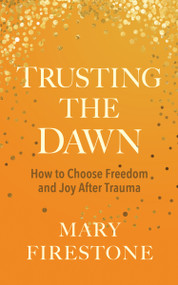 Trusting the Dawn (How to Choose Freedom and Joy After Trauma) by Mary Firestone, 9781683649120