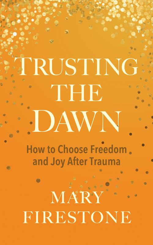Trusting the Dawn (How to Choose Freedom and Joy After Trauma) by Mary Firestone, 9781683649120