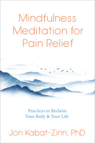 Mindfulness Meditation for Pain Relief (Practices to Reclaim Your Body and Your Life) by Jon Kabat-Zinn, Ph.D., 9781683649380