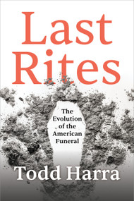 Last Rites (The Evolution of the American Funeral) by Todd Harra, 9781683648055