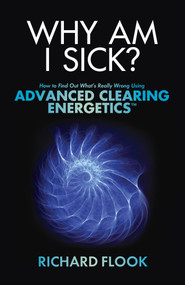 Why Am I Sick? (How to Find Out What's Really Wrong Using Advanced Clearing Energetics) by Richard Flook, 9781401943899