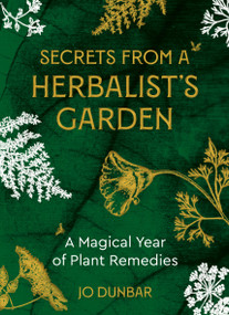 Secrets From A Herbalist's Garden (A Magical Year of Plant Remedies) by Jo Dunbar, 9781786786623