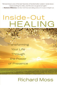 Inside-Out Healing (Transforming Your Life Through the Power of Presence) by Richard Moss, 9781401927585