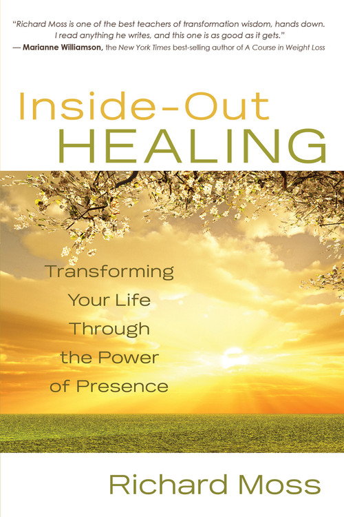 Inside-Out Healing (Transforming Your Life Through the Power of Presence) by Richard Moss, 9781401927585