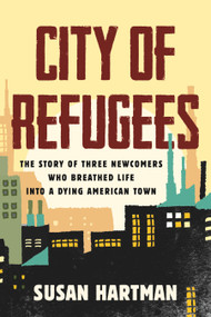 City of Refugees (The Story of Three Newcomers Who Breathed Life into a Dying American Town) by Susan Hartman, 9780807024676