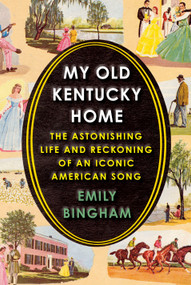 My Old Kentucky Home (The Astonishing Life and Reckoning of an Iconic American Song) by Emily Bingham, 9780525520795