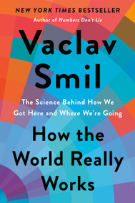 How the World Really Works (The Science Behind How We Got Here and Where We're Going) by Vaclav Smil, 9780593297063
