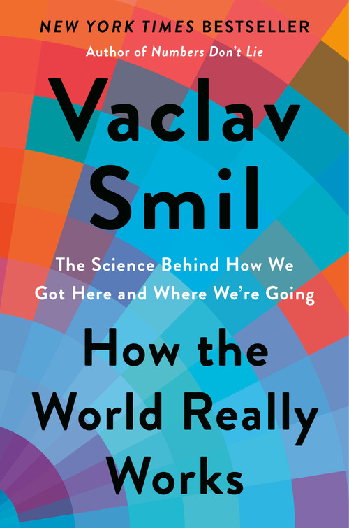 How the World Really Works (The Science Behind How We Got Here and Where We're Going) by Vaclav Smil, 9780593297063