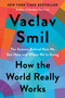 How the World Really Works (The Science Behind How We Got Here and Where We're Going) by Vaclav Smil, 9780593297063