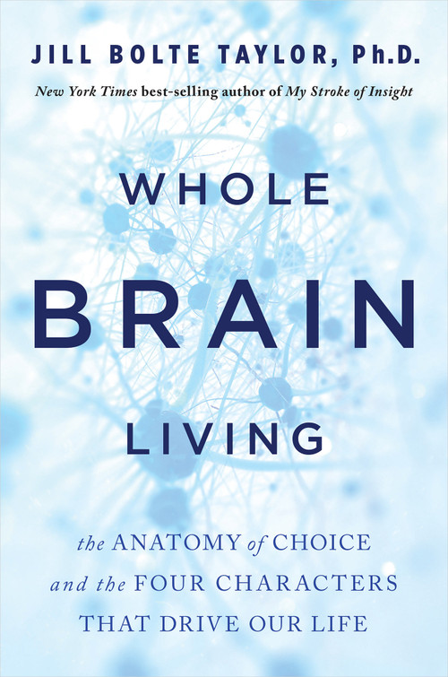 Whole Brain Living (The Anatomy of Choice and the Four Characters That Drive Our Life) - 9781401965549 by Jill Bolte Taylor, PhD, 9781401965549