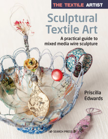 The Textile Artist: Sculptural Textile Art (A practical guide to mixed media wire sculpture) by Priscilla Edwards, 9781782219002