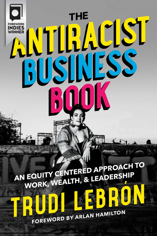 The Antiracist Business Book (An Equity Centered Approach to Work, Wealth, and Leadership) by Trudi Lebron, Arlan Hamilton, 9781955905015