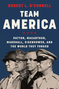 Team America (Patton, MacArthur, Marshall, Eisenhower, and the World They Forged) by Robert L. O'Connell, 9780062883292