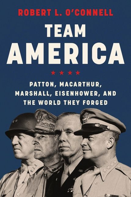 Team America (Patton, MacArthur, Marshall, Eisenhower, and the World They Forged) by Robert L. O'Connell, 9780062883292