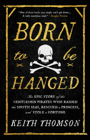 Born to Be Hanged (The Epic Story of the Gentlemen Pirates Who Raided the South Seas, Rescued a Princess, and Stole a Fortune) by Keith Thomson, 9780316703611
