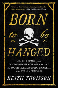 Born to Be Hanged (The Epic Story of the Gentlemen Pirates Who Raided the South Seas, Rescued a Princess, and Stole a Fortune) - 9780316703635 by Keith Thomson