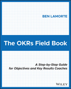 The OKRs Field Book (A Step-by-Step Guide for Objectives and Key Results Coaches) by Ben Lamorte, 9781119816423