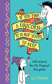 If You Find a Unicorn, It Is Not Yours to Keep (Life Lessons for My Magical Daughter) by DJ Corchin, 9781728219349