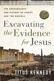 Excavating the Evidence for Jesus (The Archaeology and History of Christ and the Gospels) by Titus Kennedy, 9780736984683