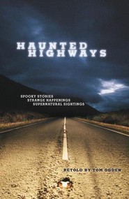 Haunted Highways (Spooky Stories, Strange Happenings, And Supernatural Sightings) - 9780762749379 by Tom Ogden, 9780762749379