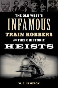 Old West's Infamous Train Robbers and Their Historic Heists by W.C. Jameson, 9781493066629